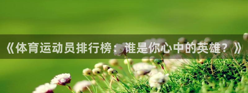 尊龙官方正版app集团E.ON:《体育运动员排行榜:谁是你心