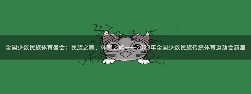 尊龙官方正版app开户:全国少数民族体育盛会:民族之舞、体育